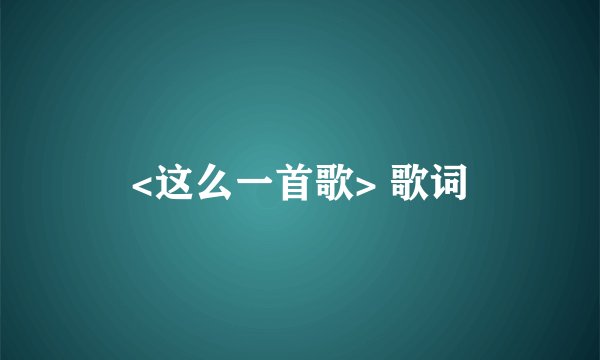 <这么一首歌> 歌词