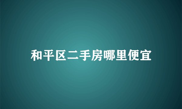 和平区二手房哪里便宜