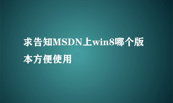 求告知MSDN上win8哪个版本方便使用