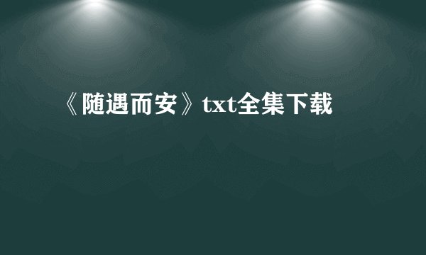 《随遇而安》txt全集下载