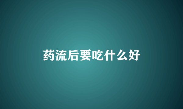 药流后要吃什么好