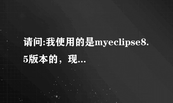请问:我使用的是myeclipse8.5版本的，现在过期了，怎样从新注册一个