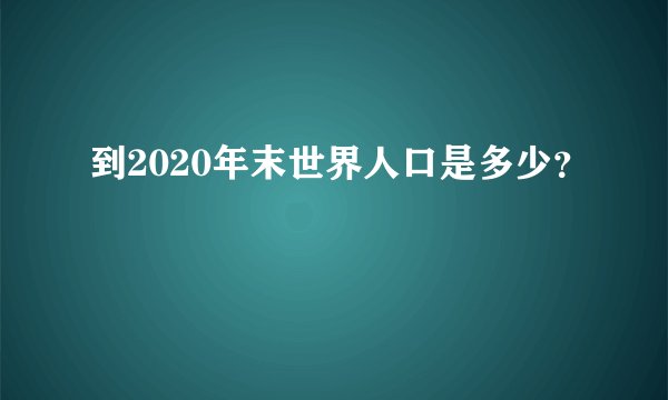 到2020年末世界人口是多少？