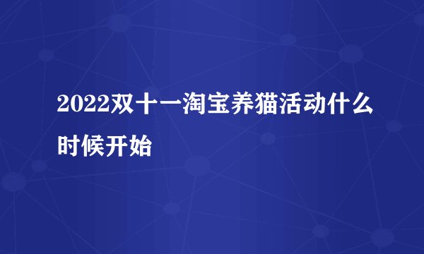 2022双十一淘宝养猫活动什么时候开始