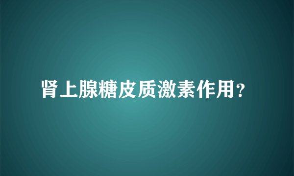 肾上腺糖皮质激素作用？
