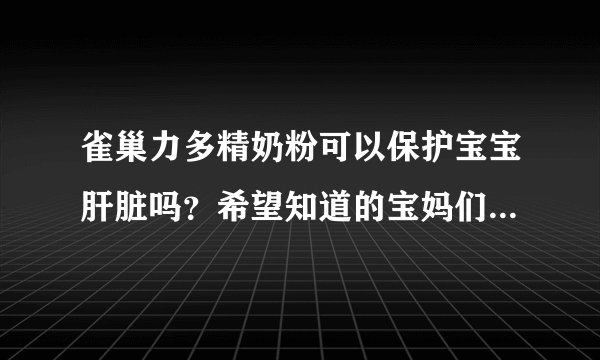 雀巢力多精奶粉可以保护宝宝肝脏吗？希望知道的宝妈们和我说一...