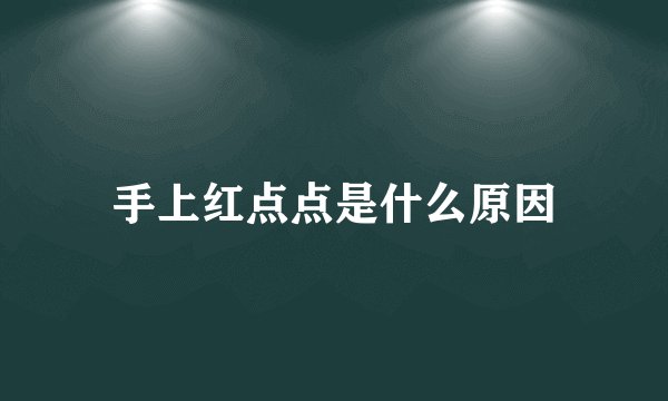 手上红点点是什么原因