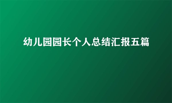 幼儿园园长个人总结汇报五篇