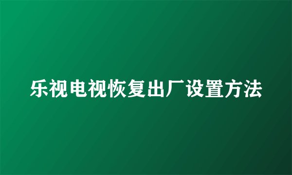 乐视电视恢复出厂设置方法