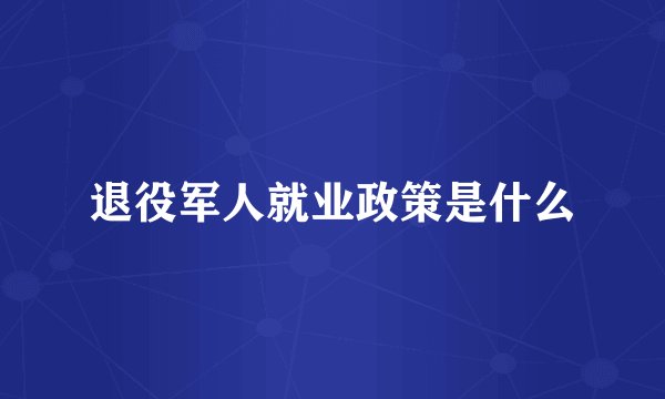 退役军人就业政策是什么