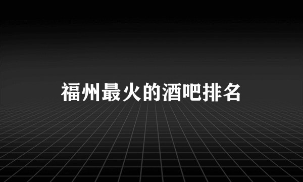 福州最火的酒吧排名