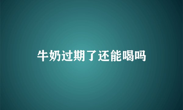 牛奶过期了还能喝吗