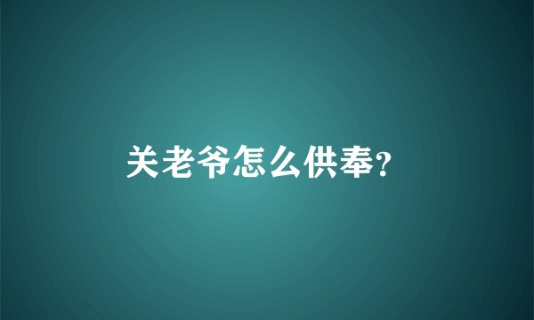 关老爷怎么供奉？