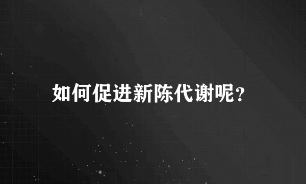 如何促进新陈代谢呢？