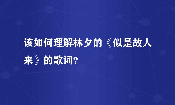 该如何理解林夕的《似是故人来》的歌词？