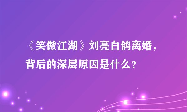 《笑傲江湖》刘亮白鸽离婚，背后的深层原因是什么？