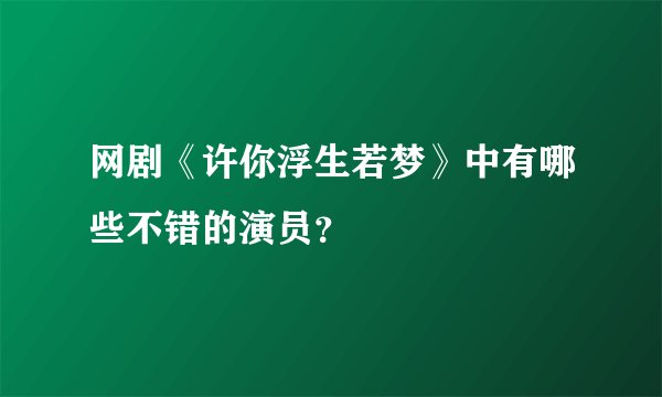 网剧《许你浮生若梦》中有哪些不错的演员？