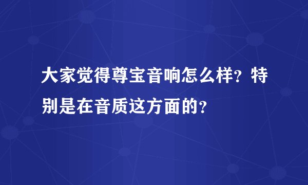 大家觉得尊宝音响怎么样？特别是在音质这方面的？
