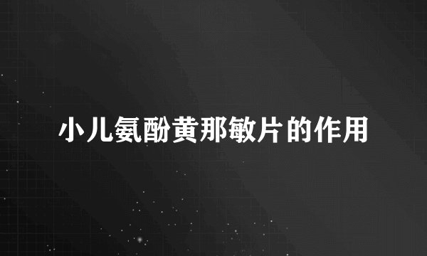 小儿氨酚黄那敏片的作用
