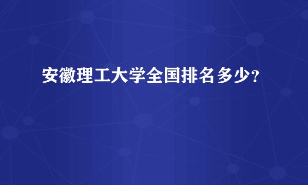 安徽理工大学全国排名多少？