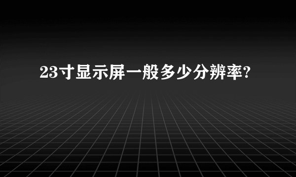 23寸显示屏一般多少分辨率?
