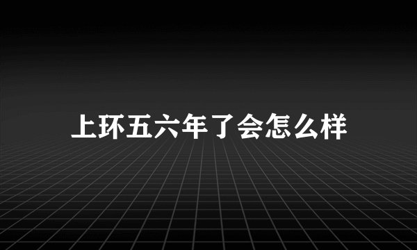 上环五六年了会怎么样