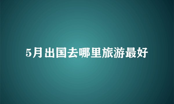 5月出国去哪里旅游最好