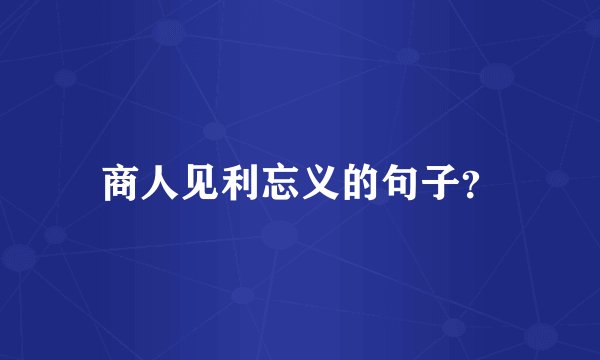 商人见利忘义的句子？