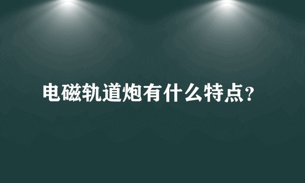 电磁轨道炮有什么特点？
