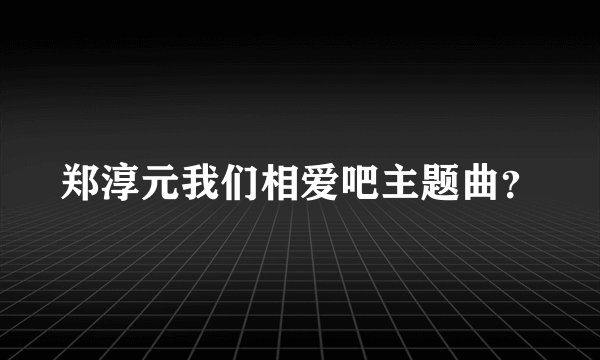 郑淳元我们相爱吧主题曲？