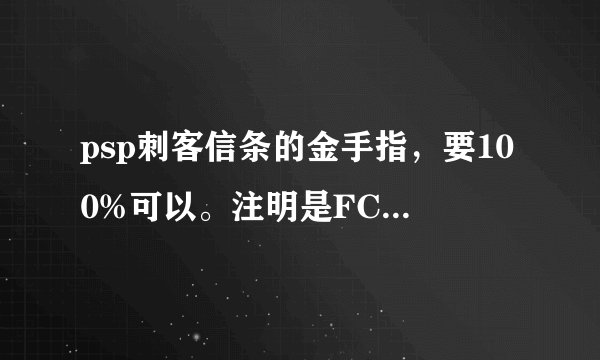 psp刺客信条的金手指，要100%可以。注明是FC的，还是CMF的