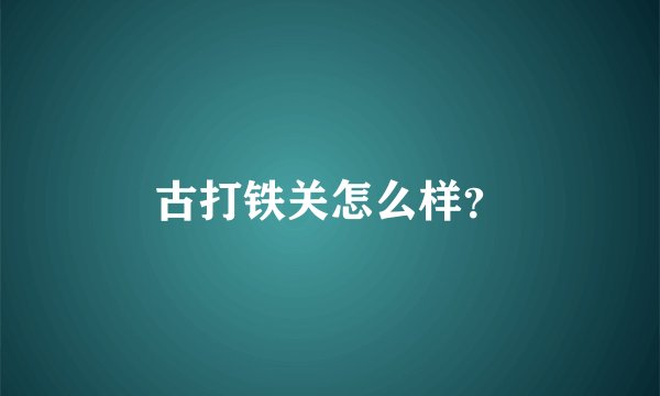 古打铁关怎么样？