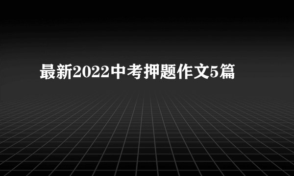 最新2022中考押题作文5篇