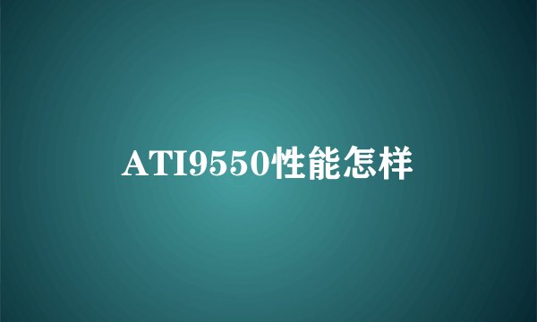 ATI9550性能怎样