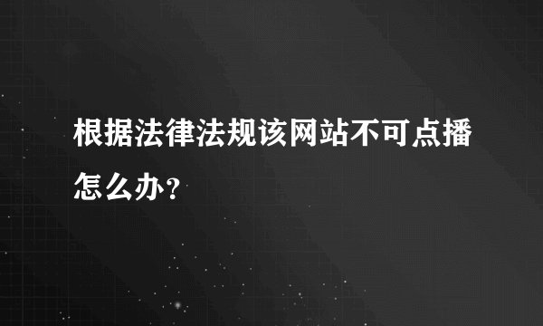 根据法律法规该网站不可点播怎么办？