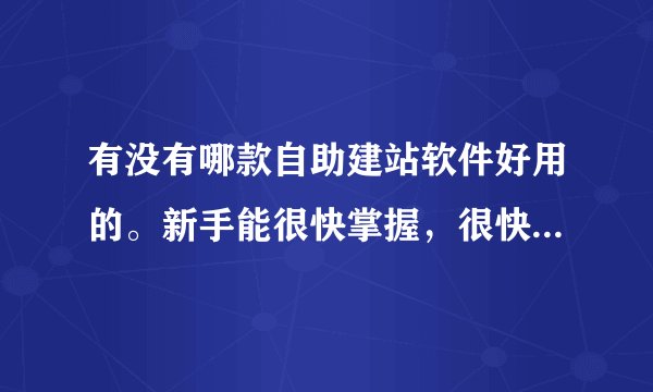 有没有哪款自助建站软件好用的。新手能很快掌握，很快上手的建站软件？