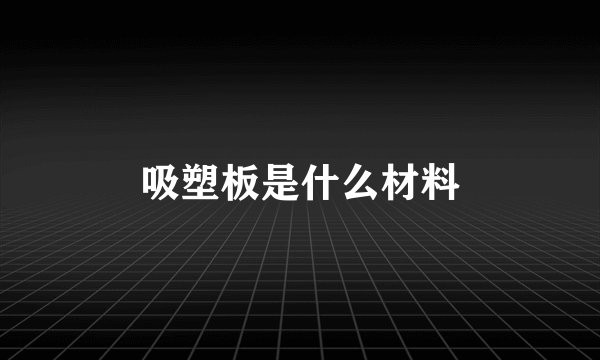 吸塑板是什么材料