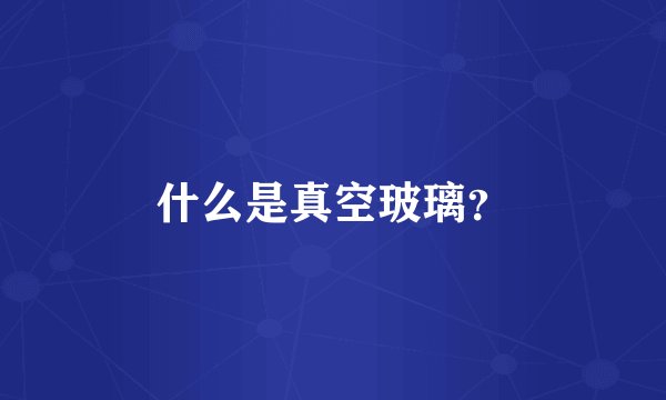 什么是真空玻璃？
