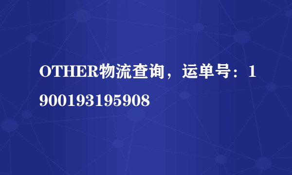 OTHER物流查询，运单号：1900193195908