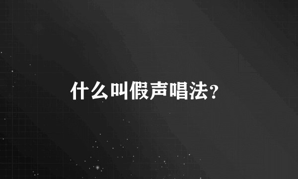 什么叫假声唱法？