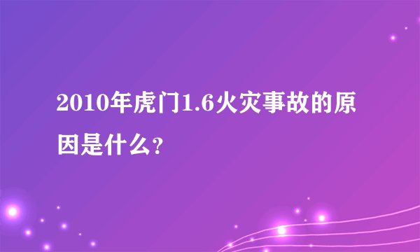 2010年虎门1.6火灾事故的原因是什么？