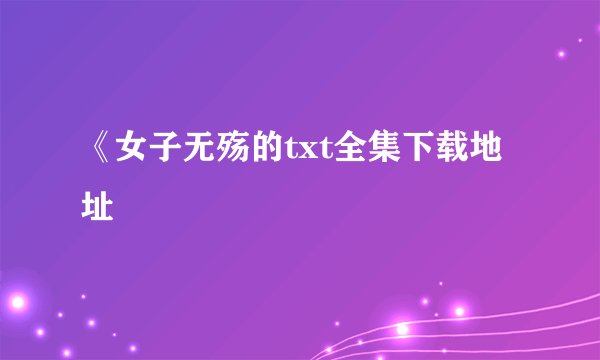 《女子无殇的txt全集下载地址