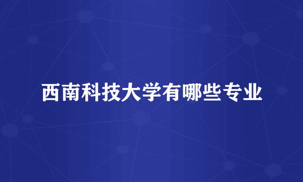 西南科技大学有哪些专业