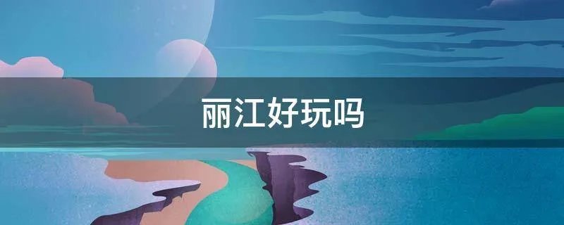 丽江好玩吗