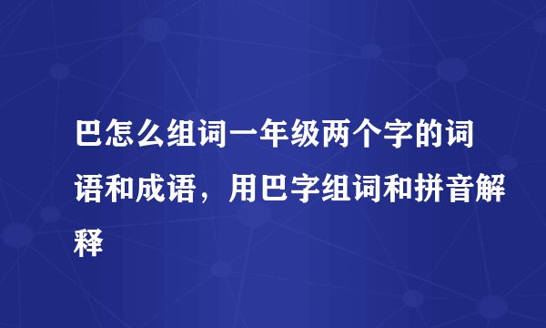 巴怎么组词一年级两个字的词语和成语，用巴字组词和拼音解释