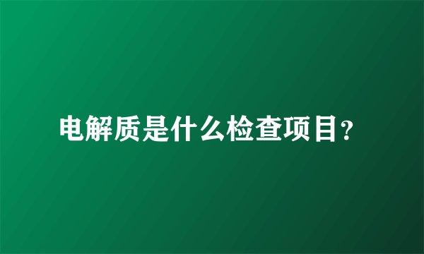 电解质是什么检查项目？