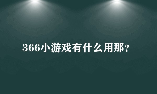 366小游戏有什么用那？