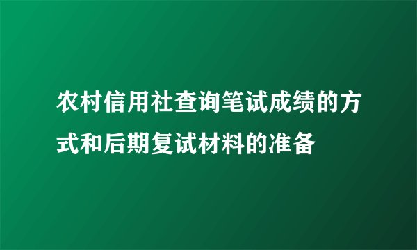 农村信用社查询笔试成绩的方式和后期复试材料的准备