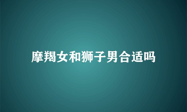 摩羯女和狮子男合适吗