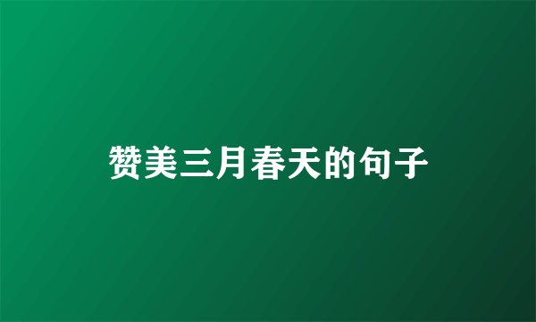 赞美三月春天的句子